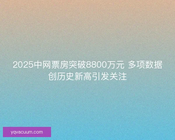 2025中网票房突破8800万元 多项数据创历史新高引发关注