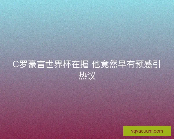 C罗豪言世界杯在握 他竟然早有预感引热议