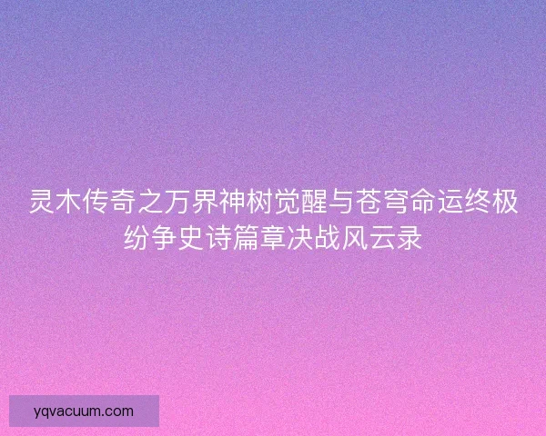 灵木传奇之万界神树觉醒与苍穹命运终极纷争史诗篇章决战风云录